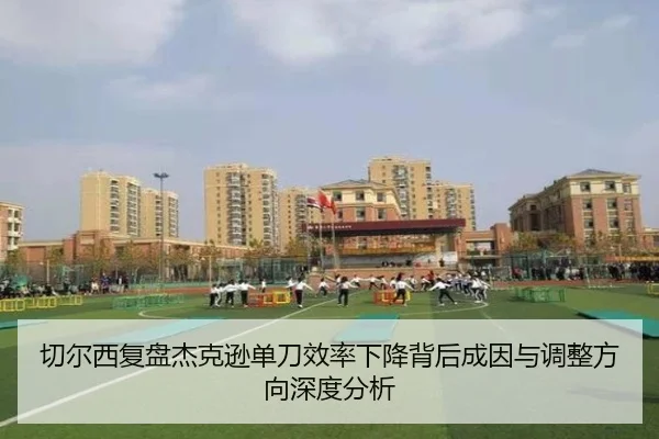 切尔西复盘杰克逊单刀效率下降背后成因与调整方向深度分析